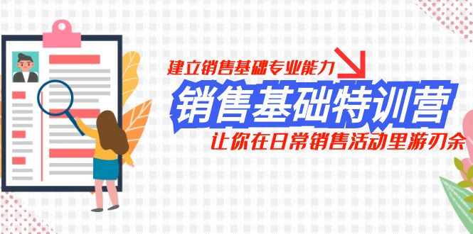 （7957期）销售基础特训营，建立销售基础专业能力，让你在日常销售活动里游刃余网赚库-项目库-轻创网-中创网-福缘网-冒泡网-资源之家-魔方项目库网赚库