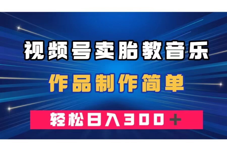 （7956期）视频号卖胎教音乐，作品制作简单，一单49，轻松日入300＋网赚库-项目库-轻创网-中创网-福缘网-冒泡网-资源之家-魔方项目库网赚库
