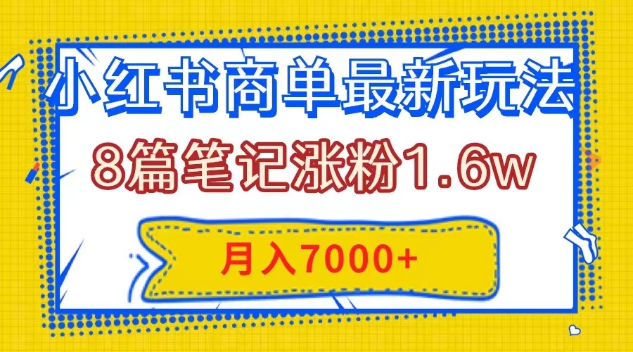 （7954期）小红书商单最新玩法，8篇笔记涨粉1.6w，几分钟一个笔记，月入7000+网赚库-项目库-轻创网-中创网-福缘网-冒泡网-资源之家-魔方项目库网赚库
