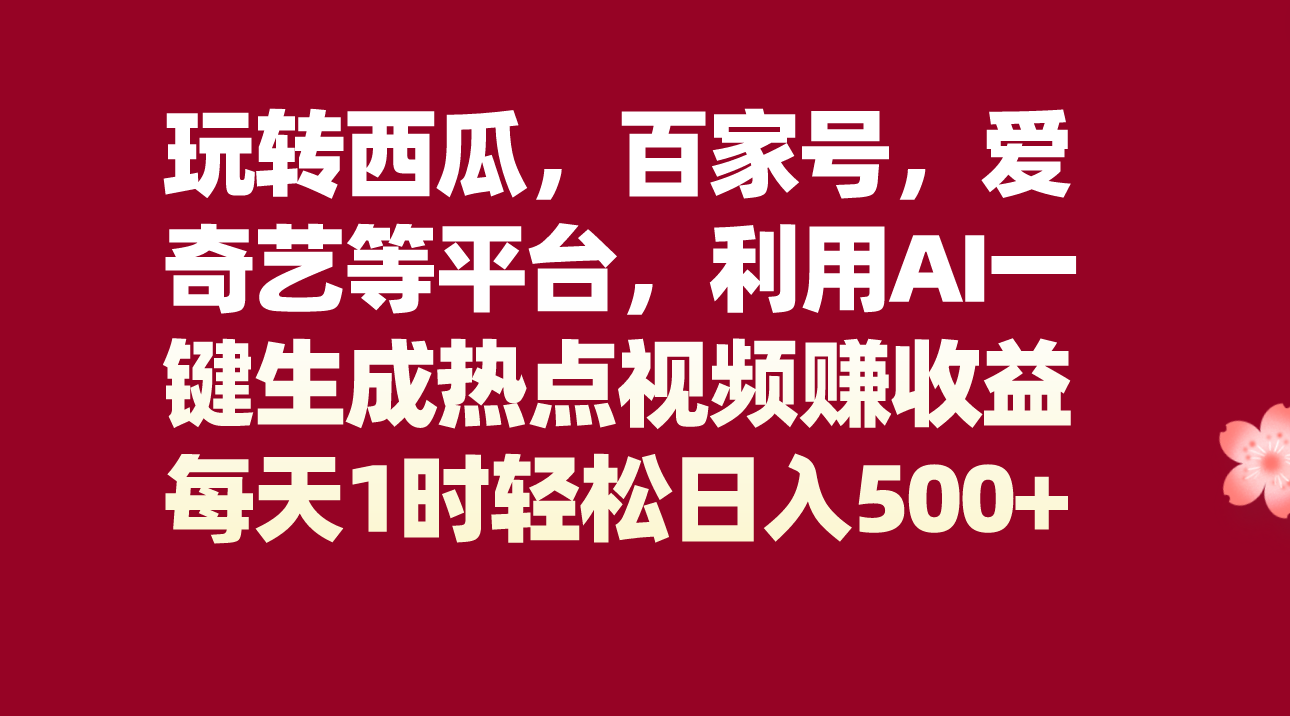#原创                                                                                                 玩转西瓜，百家号，爱奇艺等平台，AI一键生成热点视频，每天1时轻松日入500+网赚库-项目库-轻创网-中创网-福缘网-冒泡网-资源之家-魔方项目库网赚库