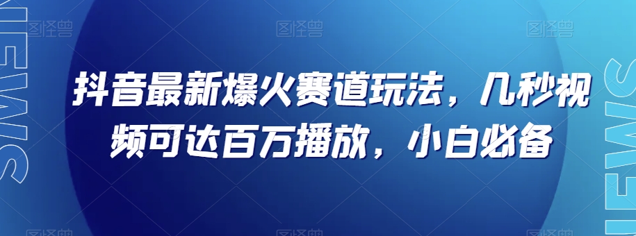 抖音最新爆火赛道玩法，几秒视频可达百万播放，小白必备（附素材）【揭秘】网赚库-项目库-轻创网-中创网-福缘网-冒泡网-资源之家-魔方项目库网赚库