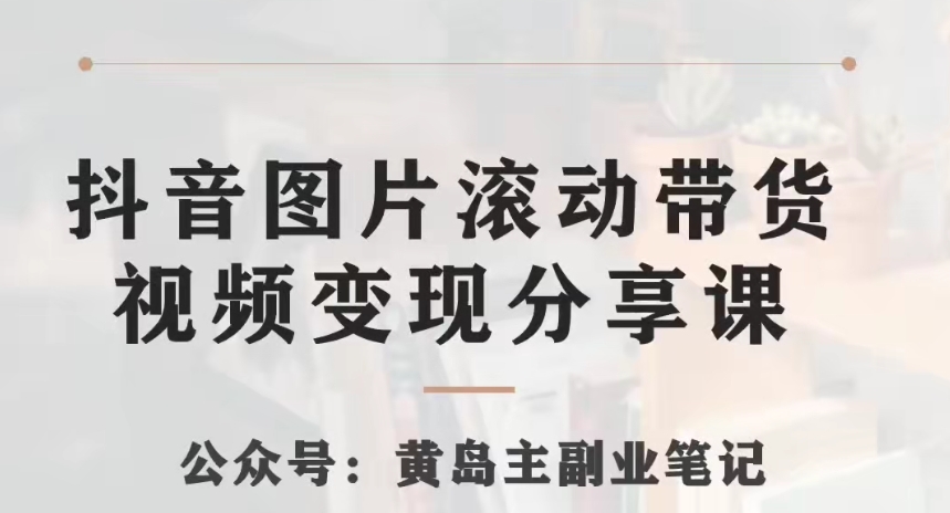 黄岛主·抖音图片滚动带货视频副业项目，一条龙变现玩法分享给你网赚库-项目库-轻创网-中创网-福缘网-冒泡网-资源之家-魔方项目库网赚库