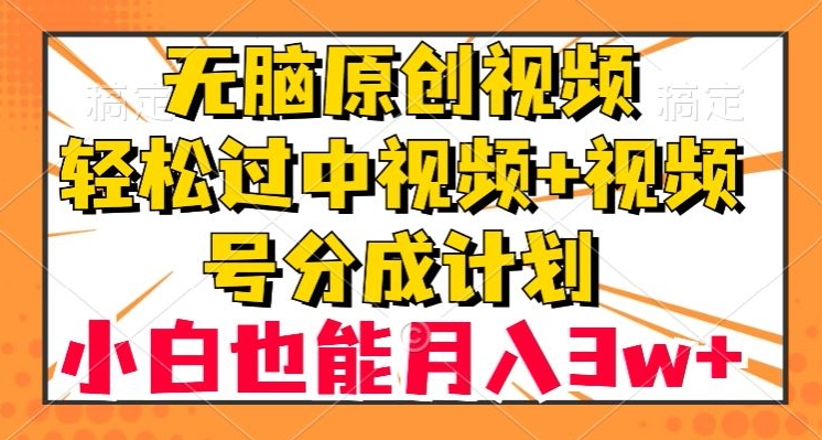无脑原创视频，轻松过中视频+视频号分成计划，小白也能月入3w+【揭秘】网赚库-项目库-轻创网-中创网-福缘网-冒泡网-资源之家-魔方项目库网赚库