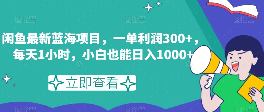 闲鱼最新蓝海项目，一单利润300+，每天1小时，小白也能日入1000+【揭秘】网赚库-项目库-轻创网-中创网-福缘网-冒泡网-资源之家-魔方项目库网赚库