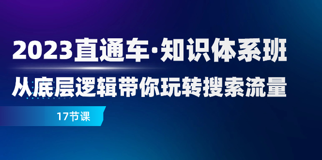 （7977期）2023直通车·知识体系班：从底层逻辑带你玩转搜索流量（17节课）网赚库-项目库-轻创网-中创网-福缘网-冒泡网-资源之家-魔方项目库网赚库
