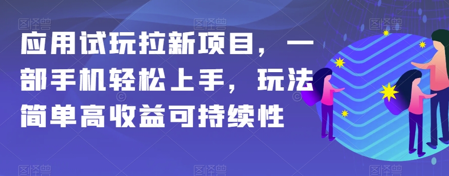 应用试玩拉新项目，一部手机轻松上手，玩法简单高收益可持续性【揭秘】网赚库-项目库-轻创网-中创网-福缘网-冒泡网-资源之家-魔方项目库网赚库