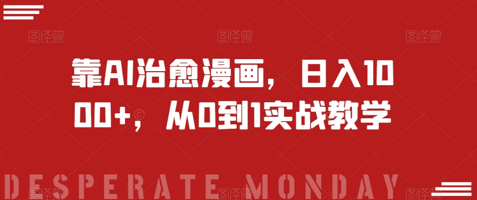 靠AI治愈漫画，日入1000+，从0到1实战教学【揭秘】网赚库-项目库-轻创网-中创网-福缘网-冒泡网-资源之家-魔方项目库网赚库
