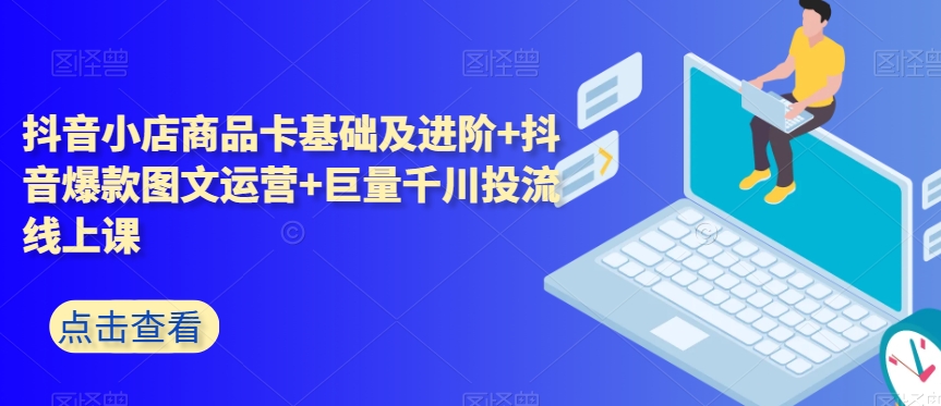 抖音小店商品卡基础及进阶+抖音爆款图文运营+巨量千川投流线上课网赚库-项目库-轻创网-中创网-福缘网-冒泡网-资源之家-魔方项目库网赚库