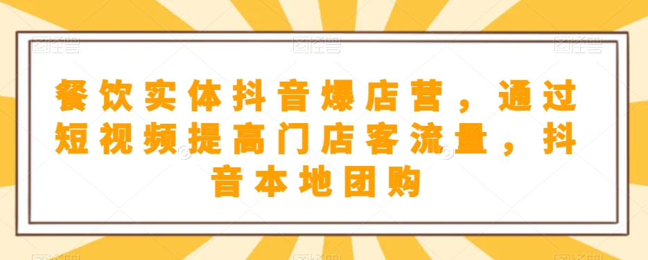 餐饮实体抖音爆店营，​通过短视频提高门店客流量，抖音本地团购开通网赚库-项目库-轻创网-中创网-福缘网-冒泡网-资源之家-魔方项目库网赚库