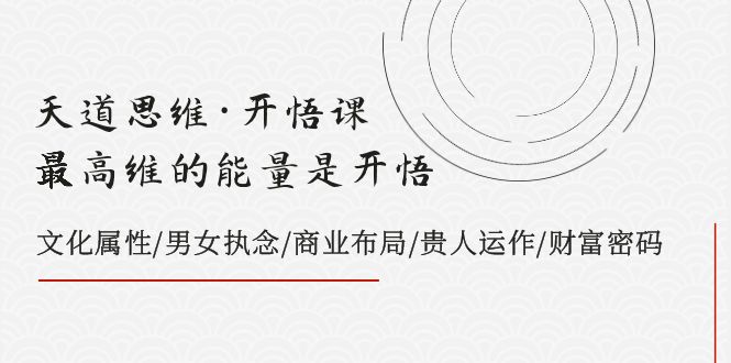 天道思维·开悟课-最高维的能量是开悟 文化属性/男女执念/商业布局/贵人运作/财富密码网赚库-项目库-轻创网-中创网-福缘网-冒泡网-资源之家-魔方项目库网赚库