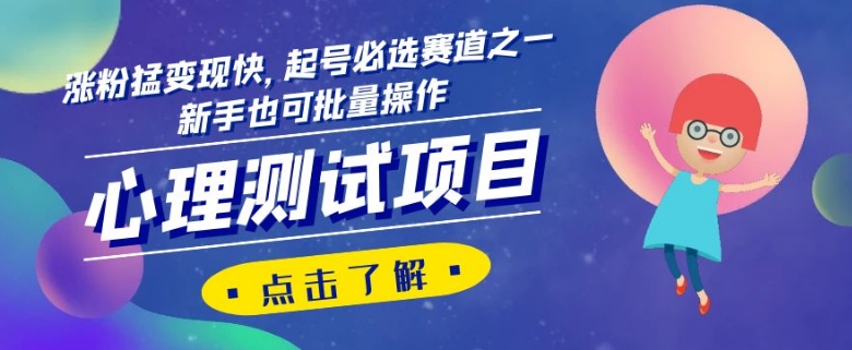 心理测试项目，涨粉猛变现快，起号必选赛道之一，新手也可批量操作【揭秘】网赚库-项目库-轻创网-中创网-福缘网-冒泡网-资源之家-魔方项目库网赚库