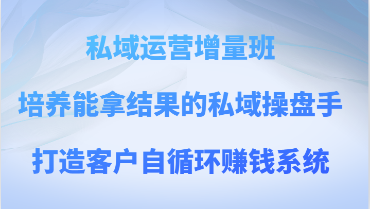 私域运营增量班 培养能拿结果的私域操盘手，打造客户自循环赚钱系统网赚库-项目库-轻创网-中创网-福缘网-冒泡网-资源之家-魔方项目库网赚库