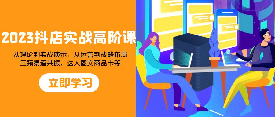 （7989期）2023抖店实战高阶课：从理论到实战演示，从运营到战略布局，三频渠道共…网赚库-项目库-轻创网-中创网-福缘网-冒泡网-资源之家-魔方项目库网赚库