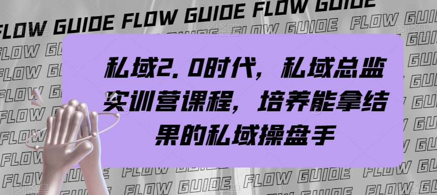 （7984期）私域·2.0时代，私域·总监实战营课程，培养能拿结果的私域操盘手网赚库-项目库-轻创网-中创网-福缘网-冒泡网-资源之家-魔方项目库网赚库