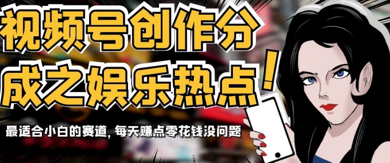 视频号创作分成之娱乐热点，最适合小白的赛道，每天赚点零花钱没问题【揭秘】网赚库-项目库-轻创网-中创网-福缘网-冒泡网-资源之家-魔方项目库网赚库