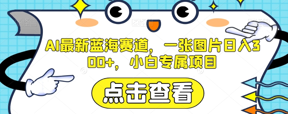AI最新蓝海赛道，一张图片日入300+，小白专属项目【揭秘】网赚库-项目库-轻创网-中创网-福缘网-冒泡网-资源之家-魔方项目库网赚库