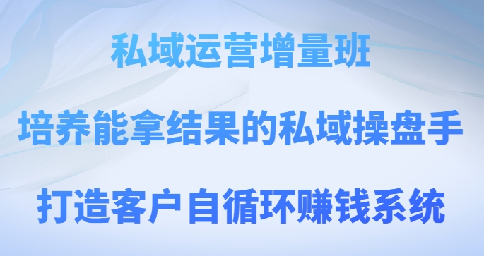 私域运营增量班，培养能拿结果的私域操盘手，打造客户自循环赚钱系统网赚库-项目库-轻创网-中创网-福缘网-冒泡网-资源之家-魔方项目库网赚库