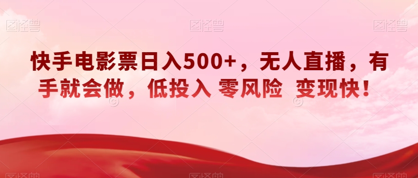 快手电影票日入500+，无人直播，有手就会做，低投入零风险变现快！【揭秘】网赚库-项目库-轻创网-中创网-福缘网-冒泡网-资源之家-魔方项目库网赚库