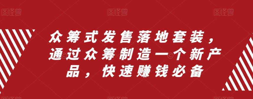 众筹式发售落地套装，通过众筹制造一个新产品，快速赚钱必备网赚库-项目库-轻创网-中创网-福缘网-冒泡网-资源之家-魔方项目库网赚库