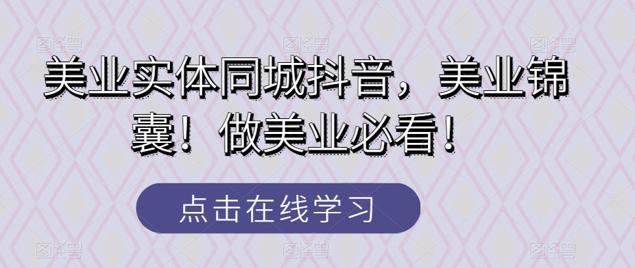 美业实体同城抖音，美业锦囊！做美业必看！网赚库-项目库-轻创网-中创网-福缘网-冒泡网-资源之家-魔方项目库网赚库