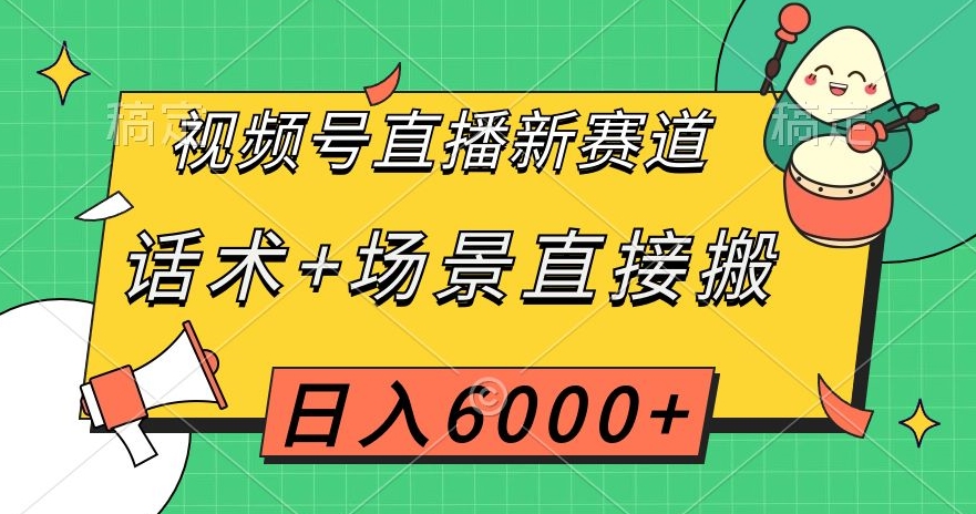 视频号直播新赛道，话术+场景直接搬，日入6000+【揭秘】网赚库-项目库-轻创网-中创网-福缘网-冒泡网-资源之家-魔方项目库网赚库