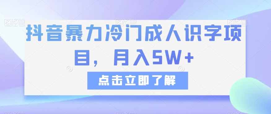 抖音暴力冷门成人识字项目，月入5W+【揭秘】网赚库-项目库-轻创网-中创网-福缘网-冒泡网-资源之家-魔方项目库网赚库