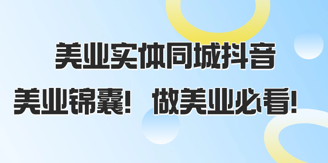（8005期）美业实体同城抖音，美业锦囊！做美业必看（58节课）网赚库-项目库-轻创网-中创网-福缘网-冒泡网-资源之家-魔方项目库网赚库