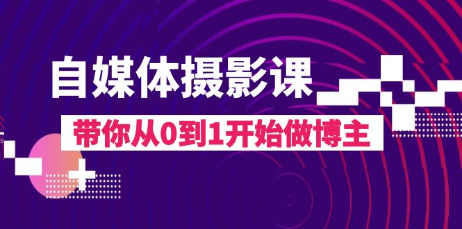 （8002期）自媒体摄影课，带你从0到1开始做博主（17节课）网赚库-项目库-轻创网-中创网-福缘网-冒泡网-资源之家-魔方项目库网赚库