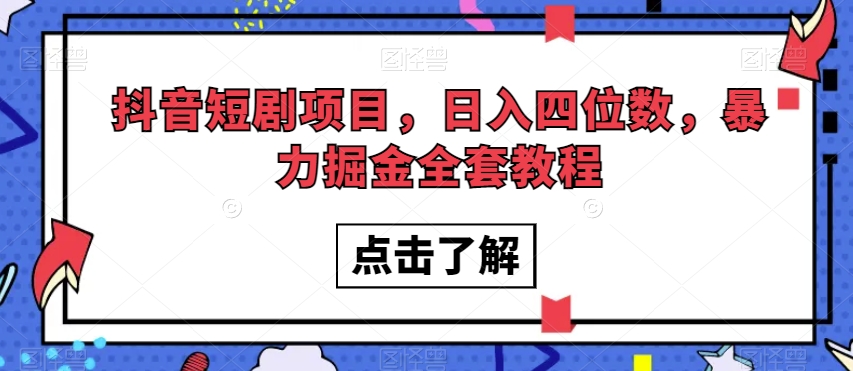 抖音短剧项目，日入四位数，暴力掘金全套教程【揭秘】网赚库-项目库-轻创网-中创网-福缘网-冒泡网-资源之家-魔方项目库网赚库