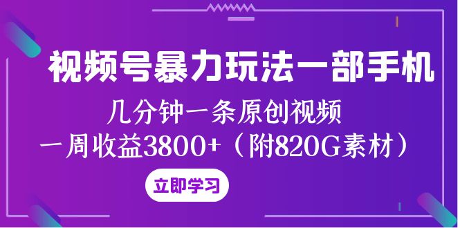 （8017期）视频号暴力玩法一部手机 几分钟一条原创视频 一周收益3800+（附820G素材）网赚库-项目库-轻创网-中创网-福缘网-冒泡网-资源之家-魔方项目库网赚库