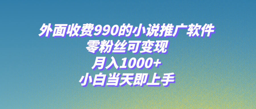 （8016期）小说推广软件，零粉丝可变现，月入1000+，小白当天即上手【附189G素材】网赚库-项目库-轻创网-中创网-福缘网-冒泡网-资源之家-魔方项目库网赚库