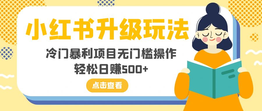 （8014期）小红书升级玩法，冷门暴利项目无门槛操作，轻松日赚500+网赚库-项目库-轻创网-中创网-福缘网-冒泡网-资源之家-魔方项目库网赚库