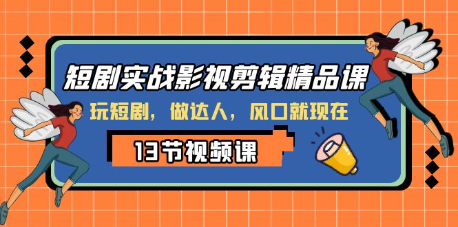 短剧实战影视剪辑精品课，玩短剧，做达人，风口就现在网赚库-项目库-轻创网-中创网-福缘网-冒泡网-资源之家-魔方项目库网赚库
