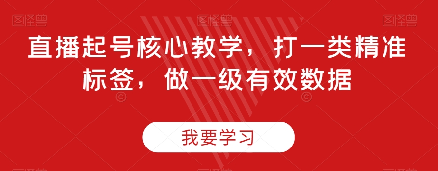 直播起号核心教学，打一类精准标签，做一级有效数据网赚库-项目库-轻创网-中创网-福缘网-冒泡网-资源之家-魔方项目库网赚库