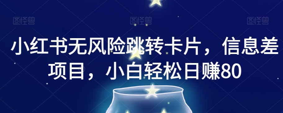 小红书无风险跳转卡片，信息差项目，小白轻松日赚800【揭秘】网赚库-项目库-轻创网-中创网-福缘网-冒泡网-资源之家-魔方项目库网赚库