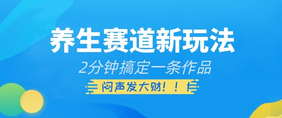 养生赛道新玩法，2分钟搞定一条作品，闷声发大财【揭秘】网赚库-项目库-轻创网-中创网-福缘网-冒泡网-资源之家-魔方项目库网赚库