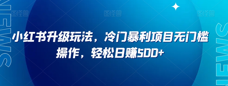 小红书升级玩法，冷门暴利项目无门槛操作，轻松日赚500+【揭秘】网赚库-项目库-轻创网-中创网-福缘网-冒泡网-资源之家-魔方项目库网赚库