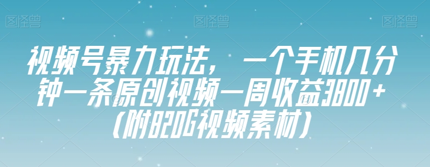 视频号暴力玩法，一个手机几分钟一条原创视频一周收益3800+（附820G视频素材）网赚库-项目库-轻创网-中创网-福缘网-冒泡网-资源之家-魔方项目库网赚库