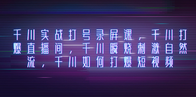 （8020期）千川实战打号录屏课，千川打爆直播间，千川瞬烧刺激自然流，千川如何打…网赚库-项目库-轻创网-中创网-福缘网-冒泡网-资源之家-魔方项目库网赚库
