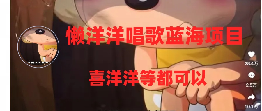 （8026期）懒洋洋唱歌蓝海项目，单条作品上10+点赞，变现稳定/快（教程+工具）网赚库-项目库-轻创网-中创网-福缘网-冒泡网-资源之家-魔方项目库网赚库