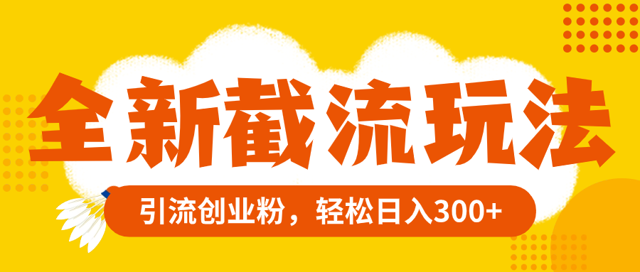 （8025期）全新截流玩法，精准引流创业粉，轻松日入300+网赚库-项目库-轻创网-中创网-福缘网-冒泡网-资源之家-魔方项目库网赚库
