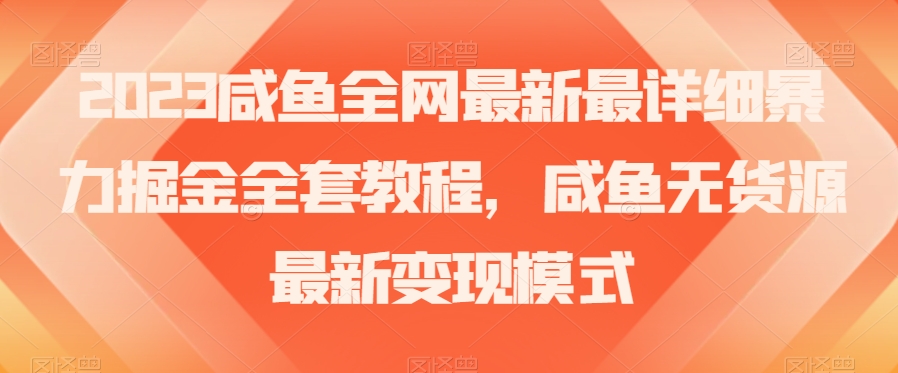 2023咸鱼全网最新最详细暴力掘金全套教程，咸鱼无货源最新变现模式【揭秘】网赚库-项目库-轻创网-中创网-福缘网-冒泡网-资源之家-魔方项目库网赚库