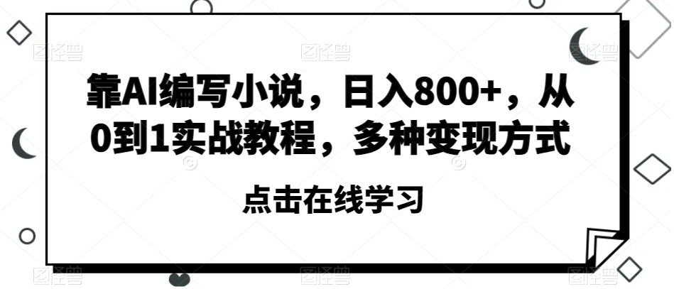 靠AI编写小说，日入800+，从0到1实战教程，多种变现方式【揭秘】网赚库-项目库-轻创网-中创网-福缘网-冒泡网-资源之家-魔方项目库网赚库