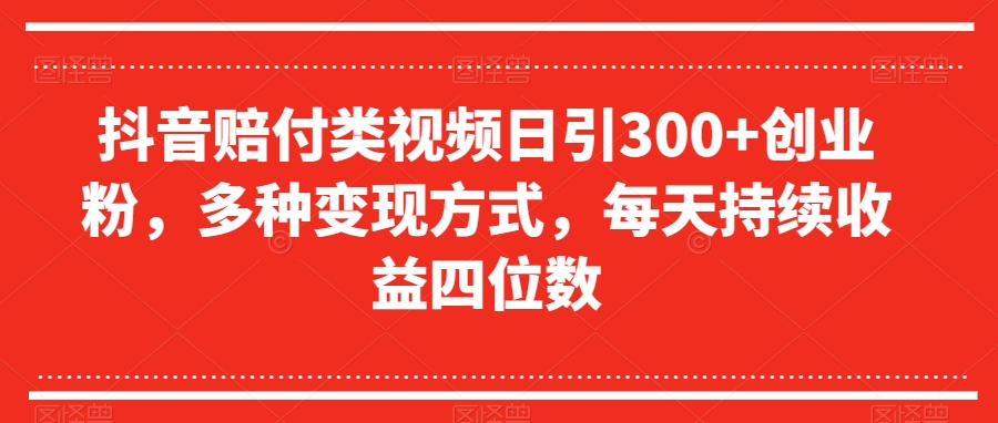 抖音赔付类视频日引300+创业粉，多种变现方式，每天持续收益四位数【揭秘】网赚库-项目库-轻创网-中创网-福缘网-冒泡网-资源之家-魔方项目库网赚库