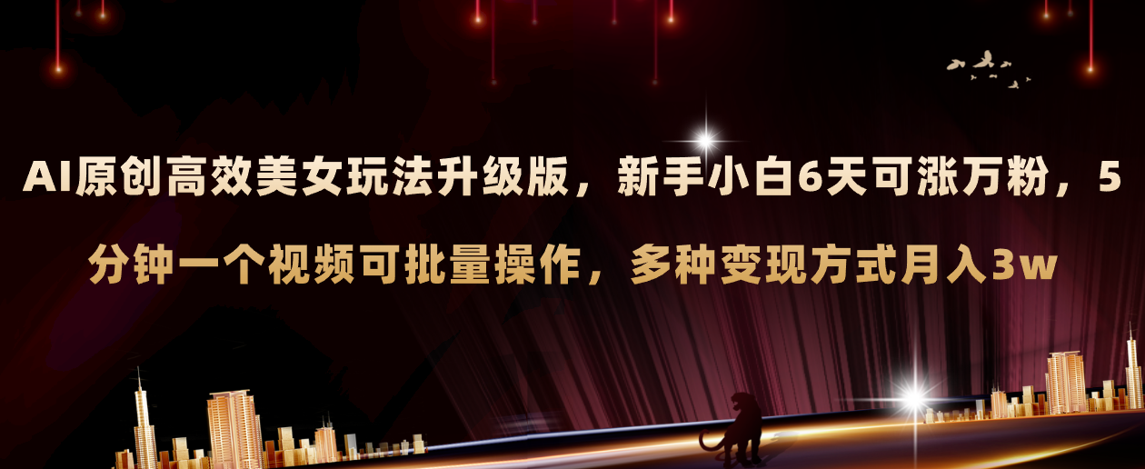 （8040期）AI原创美女玩法升级版 新手6天涨万粉 5分钟制作视频可批量，多种变现月入3w网赚库-项目库-轻创网-中创网-福缘网-冒泡网-资源之家-魔方项目库网赚库