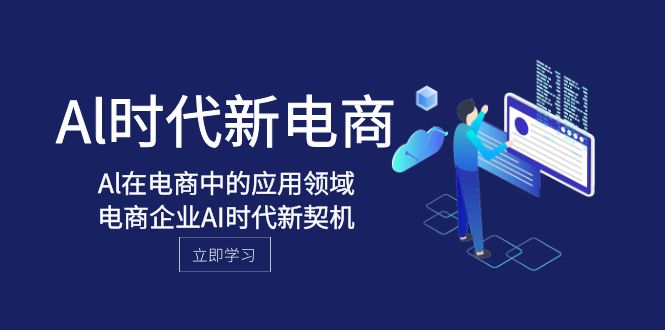 Al-时代新电商，Al在电商中的应用领域，电商企业AI时代新契机网赚库-项目库-轻创网-中创网-福缘网-冒泡网-资源之家-魔方项目库网赚库