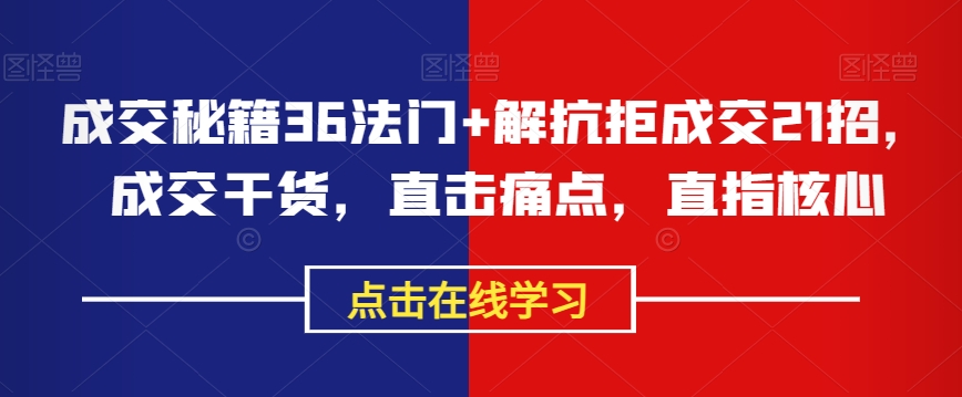 成交秘籍36法门+解抗拒成交21招，成交干货，直击痛点，直指核心网赚库-项目库-轻创网-中创网-福缘网-冒泡网-资源之家-魔方项目库网赚库