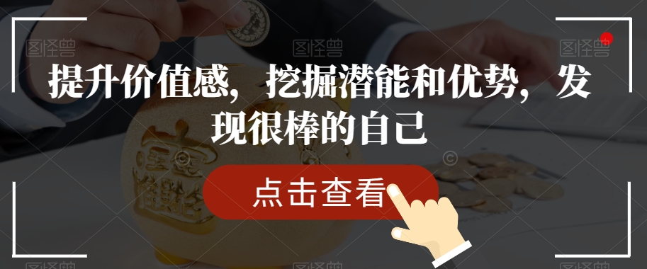 提升价值感，挖掘潜能和优势，发现很棒的自己网赚库-项目库-轻创网-中创网-福缘网-冒泡网-资源之家-魔方项目库网赚库