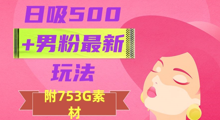 日吸500+男粉最新玩法，从作品制作到如何引流及后端变现，保姆级教程【揭秘】网赚库-项目库-轻创网-中创网-福缘网-冒泡网-资源之家-魔方项目库网赚库