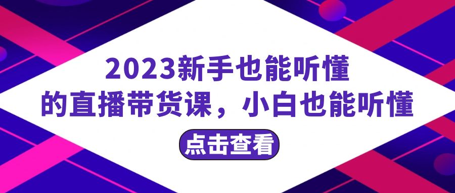 （8046期）2023新手也能听懂的直播带货课，小白也能听懂，20节完整网赚库-项目库-轻创网-中创网-福缘网-冒泡网-资源之家-魔方项目库网赚库